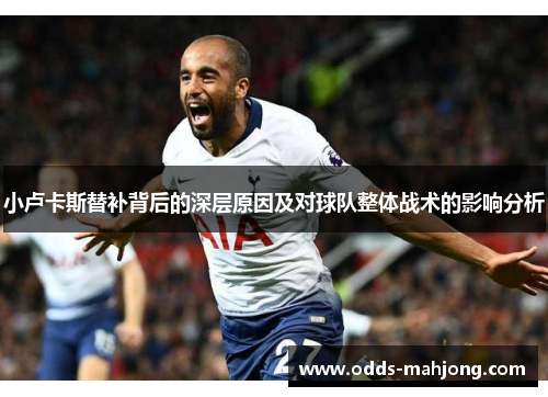 小卢卡斯替补背后的深层原因及对球队整体战术的影响分析