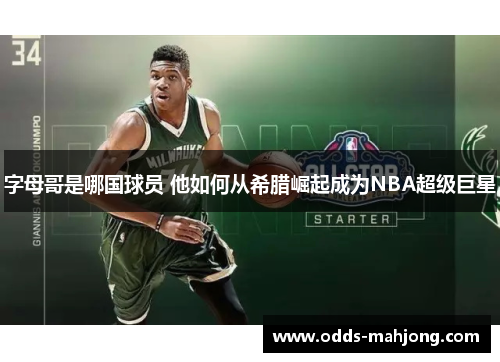 字母哥是哪国球员 他如何从希腊崛起成为NBA超级巨星