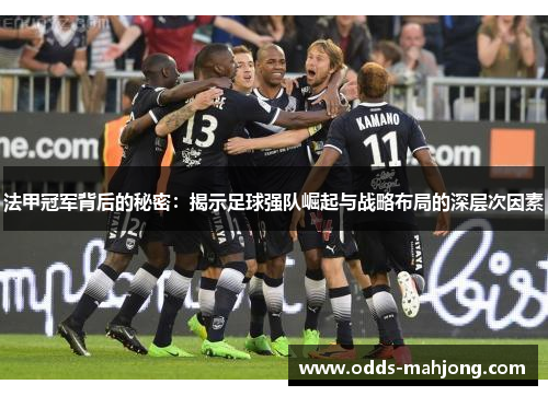 法甲冠军背后的秘密：揭示足球强队崛起与战略布局的深层次因素