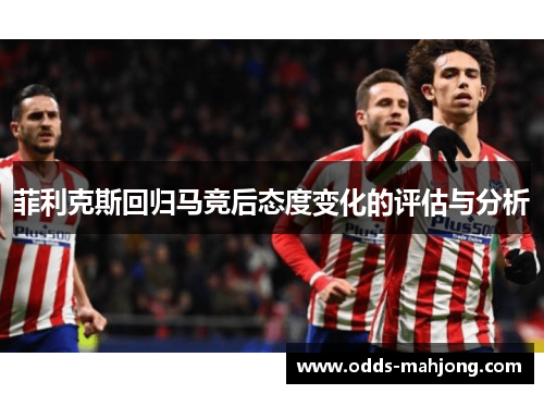 菲利克斯回归马竞后态度变化的评估与分析