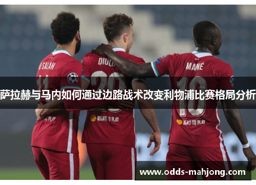 萨拉赫与马内如何通过边路战术改变利物浦比赛格局分析