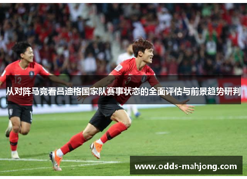 从对阵马竞看吕迪格国家队赛事状态的全面评估与前景趋势研判