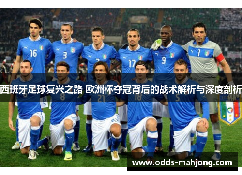 西班牙足球复兴之路 欧洲杯夺冠背后的战术解析与深度剖析