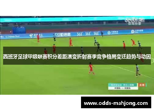 西班牙足球甲级联赛积分差距演变折射赛季竞争格局变迁趋势与动因