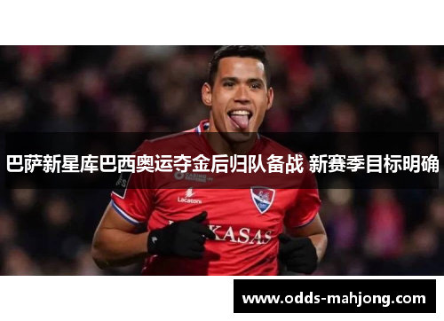巴萨新星库巴西奥运夺金后归队备战 新赛季目标明确