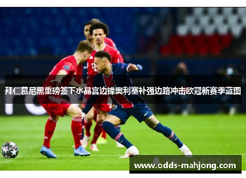 拜仁慕尼黑重磅签下水晶宫边锋奥利塞补强边路冲击欧冠新赛季蓝图