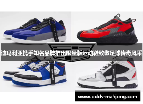 迪玛利亚携手知名品牌推出限量版运动鞋致敬足球传奇风采