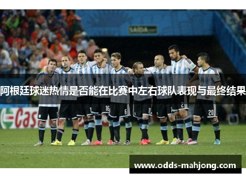 阿根廷球迷热情是否能在比赛中左右球队表现与最终结果