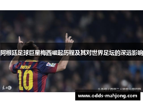 阿根廷足球巨星梅西崛起历程及其对世界足坛的深远影响
